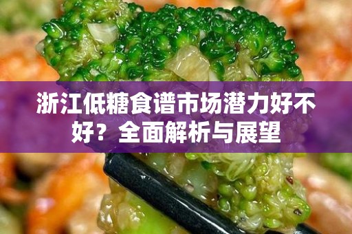 浙江低糖食谱市场潜力好不好？全面解析与展望