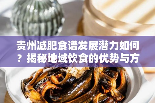 贵州减肥食谱发展潜力如何？揭秘地域饮食的优势与方向