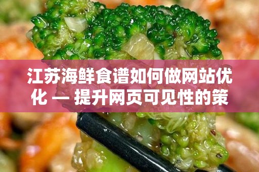 江苏海鲜食谱如何做网站优化 — 提升网页可见性的策略