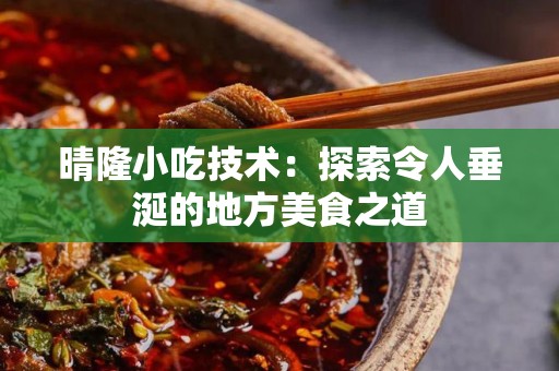晴隆小吃技术：探索令人垂涎的地方美食之道