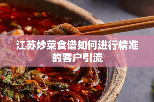 江苏炒菜食谱如何进行精准的客户引流