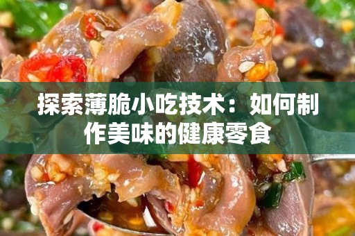 探索薄脆小吃技术：如何制作美味的健康零食