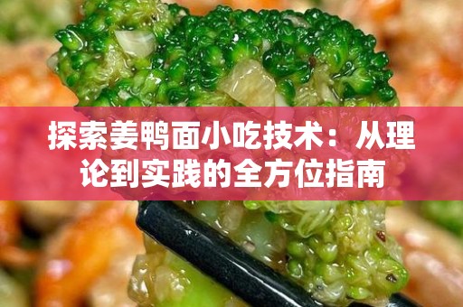 探索姜鸭面小吃技术：从理论到实践的全方位指南