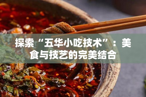 探索“五华小吃技术”：美食与技艺的完美结合